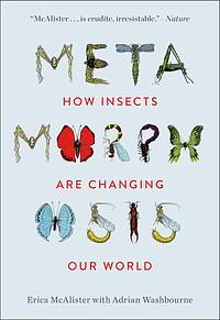 Metamorphosis: How Insects Are Changing Our World by Adrian Washbourne, Erica McAlister