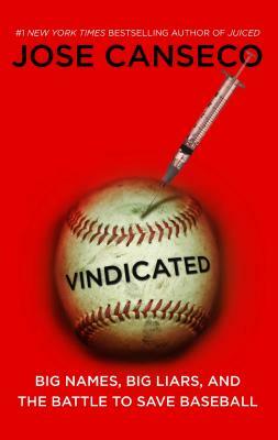 Vindicated: Big Names, Big Liars, and the Battle to Save Baseball by José Canseco