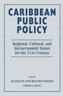 Caribbean Public Policy: Regional, Cultural, and Socioeconomic Issues for the 21st Century by Jacqueline Anne Braveboy-Wagner, Dennis J. Gayle