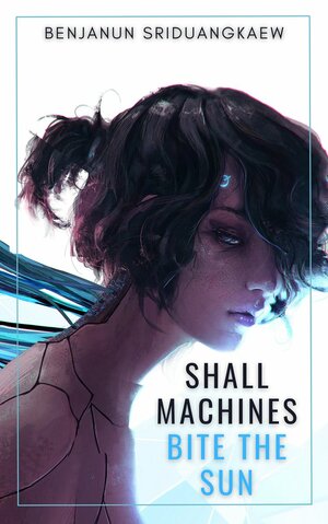 Shall Machines Bite The Sun by Benjanun Sriduangkaew