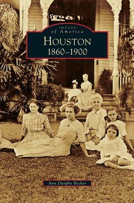 Houston: 1860-1900 by Ann Dunphy Becker