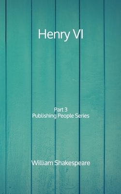 Henry VI: Part 3 - Publishing People Series by William Shakespeare