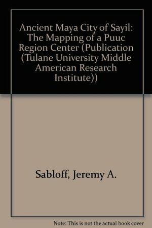 The Ancient Maya City of Sayil: The Mapping of a Puuc Region Center by Jeremy A. Sabloff, Gair Tourtellot