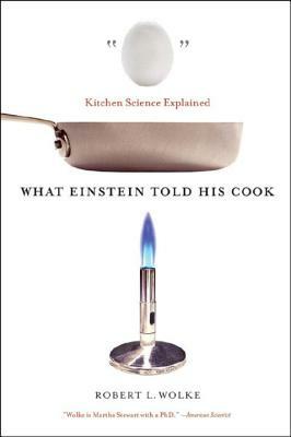What Einstein Told His Cook: Kitchen Science Explained by Robert L. Wolke
