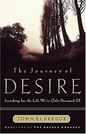 The Journey of Desire: Searching for the Life We've Only Dreamed of by John Eldredge