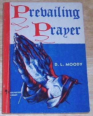 Prevailing Prayer - What Hinders it? by Dwight L. Moody, Dwight L. Moody