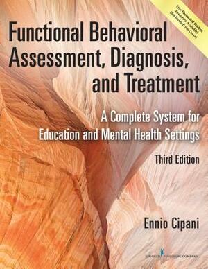 Functional Behavioral Assessment, Diagnosis, and Treatment: A Complete System for Education and Mental Health Settings by Ennio Cipani