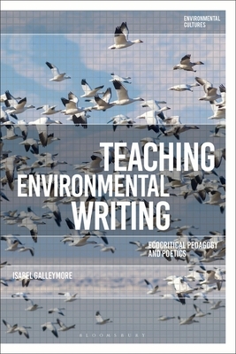 Teaching Environmental Writing: Ecocritical Pedagogy and Poetics by Isabel Galleymore