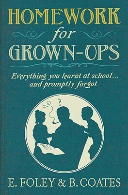Homework for Grown-ups: Everything You Learnt at School... and Promptly Forgot by Elizabeth Foley, Beth Coates