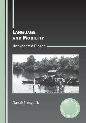 Language and Mobility: Unexpected Places by Alastair Pennycook