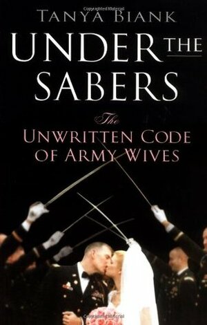 Under the Sabers: The Unwritten Code of Army Wives by Tanya Biank