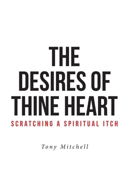The Desires of Thine Heart-Scratching a Spiritual Itch by Tony Mitchell