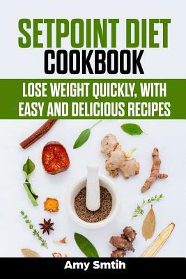Setpoint Diet Cookbook: Lose weight quickly, with easy and delicious recipes by Amy Smith