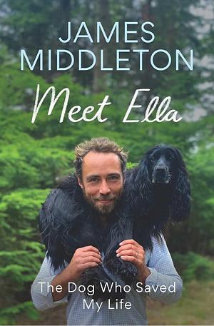 Meet Ella: The Dog Who Saved My Life by James Middleton