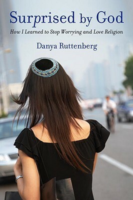 Surprised by God: How I Learned to Stop Worrying and Love Religion by Danya Ruttenberg