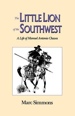 The Little Lion of the Southwest: A Life Of Manuel Antonio Chaves by Marc Simmons