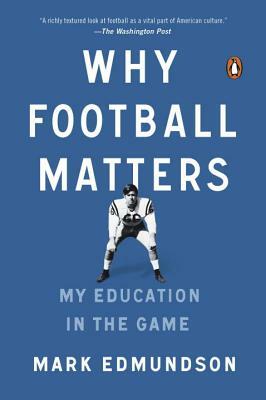 Why Football Matters: My Education in the Game by Mark Edmundson