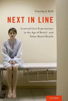 Next in Line: Lowered Care Expectations in the Age of Retail- And Value-Based Health by Timothy J. Hoff
