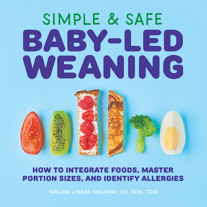 Simple & Safe Baby-Led Weaning: How to Integrate Foods, Master Portion Sizes, and Identify Allergies by Malina Malkani