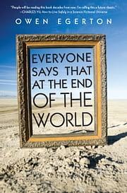 Everyone Says That at the End of the World by Owen Egerton