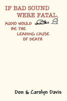 If Bad Sound Were Fatal, Audio Would Be the Leading Cause of Death by Carolyn Davis, Don Davis