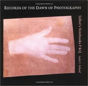 Records of the Dawn of Photography: Talbot's Notebooks P &amp; Q by Larry J. Schaaf
