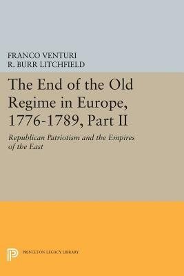 The End of the Old Regime in Europe, 1776-1789, Part II: Republican Patriotism and the Empires of the East by Franco Venturi