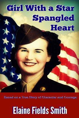 Girl With A Star Spangled Heart: Based on a True Story of Character and Courage by Elaine Fields Smith