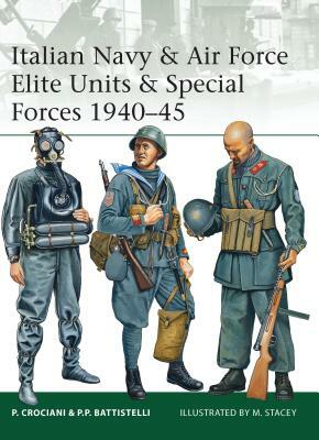 Italian Navy & Air Force Elite Units & Special Forces 1940-45 by Pier Paolo Battistelli, Piero Crociani