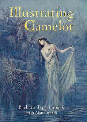 Illustrating Camelot by Barbara Tepa Lupack, Alan Lupack