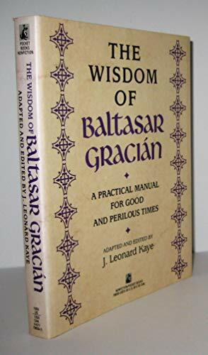 Wisdom of Baltasar Gracian: A Practical Manual for Good and Perilous Times by J. Leonard Kaye, Baltasar Gracián