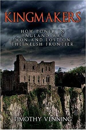 Kingmakers: How Power in England Was Won and Lost on the Welsh Frontier by Timothy Venning