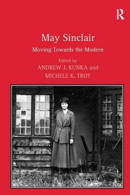 May Sinclair: Moving Towards the Modern by Michele K. Troy