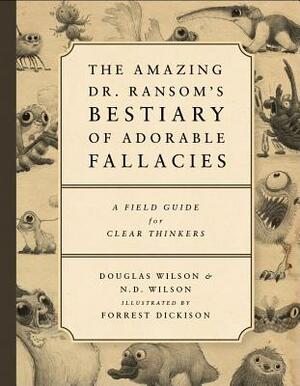 The Amazing Dr. Ransom's Bestiary of Adorable Fallacies by Douglas Wilson, N.D. Wilson