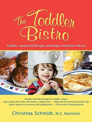 The Toddler Bistro: Child-Approved Recipes and Expert Nutrition Advice for the Toddler Years by Christina Schmidt