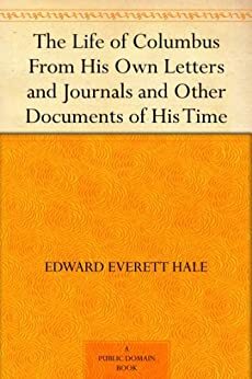 The Life of Columbus From His Own Letters and Journals and Other Documents of His Time by Edward Everett Hale