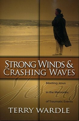 Strong Winds & Crashing Waves: Meeting Jesus in the Memories of Traumatic Events by Terry Wardle