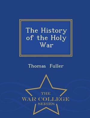 The History of the Holy War - War College Series by Thomas Fuller