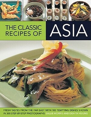 The Classic Recipes of Asia: Fresh Tastes from the Far East with 100 Tempting Dishes Shown in 300 Step-By-Step Photographs by Sallie Morris, Deh-Ta Hsiung