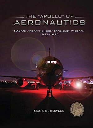 The Apollo of Aeronautics: NASA's Aircraft Energy Efficiency Program, 1973-1987 by Mark D. Bowles