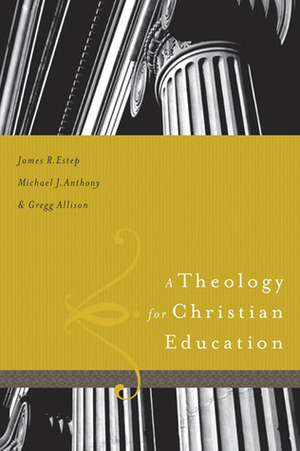 A Theology for Christian Education by James R. Estep, Michael J. Anthony, Greg Allison