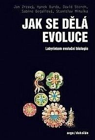 Jak se dělá evoluce. Labyrintem evoluční biologie by Stanislav Mihulka, Jan Zrzavý, Hynek Burda, David Storch, Sabine Begallová, Jan Burda