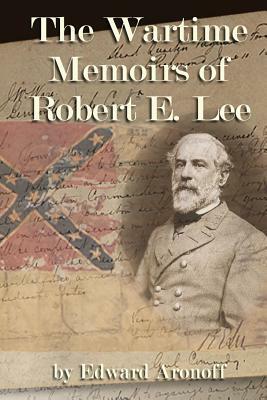 The Wartime Memoirs of Robert E Lee by Edward Aronoff
