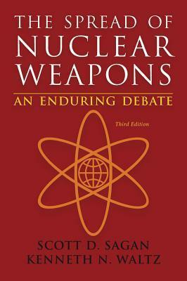 The Spread of Nuclear Weapons: An Enduring Debate by Kenneth N. Waltz, Scott D. Sagan