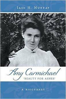 Amy Carmichael: Beauty for Ashes by Iain H. Murray