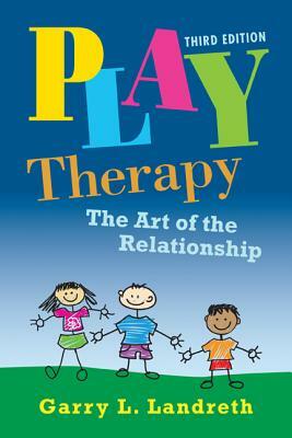 Play Therapy: The Art of the Relationship by Garry L. Landreth