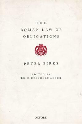 The Roman Law of Obligations by Birks Peter