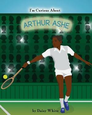 I'm Curious About Arthur Ashe by Daisy White