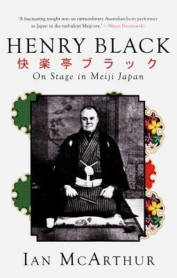 Henry Black: On Stage in Meiji Japan by Ian McArthur