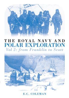 The Royal Navy and Polar Exploration, Volume 2: From Franklin to Scott by E. C. Coleman